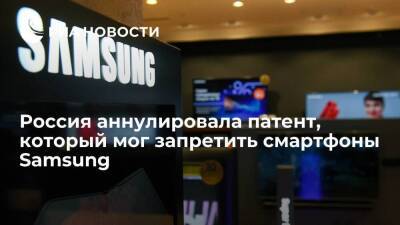 Россия аннулировала патент, из-за которого могли запретить смартфоны Samsung
