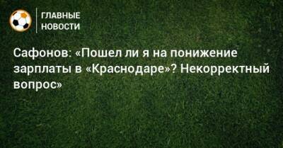 Сафонов: «Пошел ли я на понижение зарплаты в «Краснодаре»? Некорректный вопрос»
