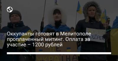 Оккупанты готовят в Мелитополе проплаченный митинг. Оплата за участие – 1200 рублей