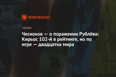 Чесноков — о поражении Рублёва: Кирьос 102-й в рейтинге, но по игре — двадцатка мира