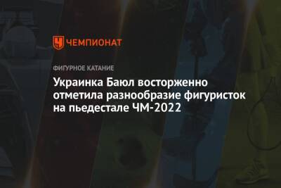 Украинка Баюл восторженно отметила разнообразие фигуристок на пьедестале ЧМ-2022