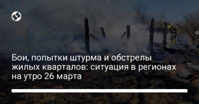 Бои, попытки штурма и обстрелы жилых кварталов: ситуация в регионах на утро 26 марта