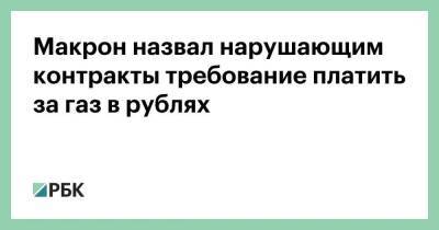 Макрон назвал нарушающим контракты требование платить за газ в рублях