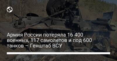 Армия России потеряла 16 400 военных, 117 самолетов и под 600 танков – Генштаб ВСУ