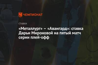 «Металлург» – «Авангард»: ставка Дарьи Мироновой на пятый матч серии плей-офф