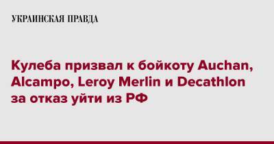 Кулеба призвал к бойкоту Auchan, Alcampo, Leroy Merlin и Decathlon за отказ уйти из РФ