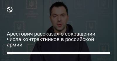 Арестович рассказал о сокращении числа контрактников в российской армии