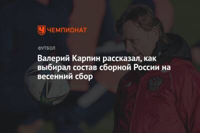 Валерий Карпин рассказал, как выбирал состав сборной России на весенний сбор