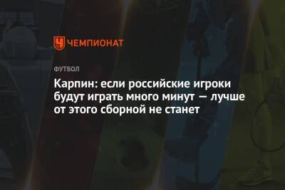 Карпин: если российские игроки будут играть много минут — лучше от этого сборной не станет