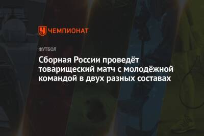 Сборная России проведёт товарищеский матч с молодёжной командой в двух разных составах