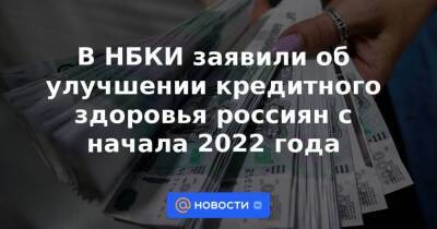 В НБКИ заявили об улучшении кредитного здоровья россиян с начала 2022 года