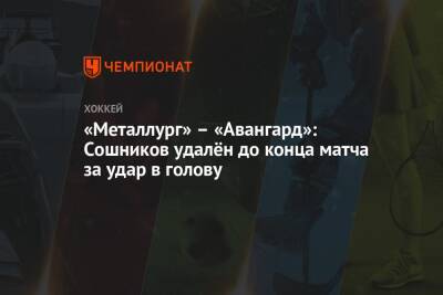 Никита Сошников - Егор Яковлев - Николай Голдобин - Андрей Чибисов - Алексей Береглазов - Григорий Дронов - Филипп Майе - «Металлург» – «Авангард»: Сошников удалён до конца матча за удар в голову - championat.com - Омск - Магнитогорск