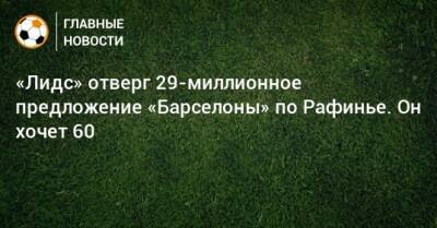 «Лидс» отверг 29-миллионное предложение «Барселоны» по Рафинье. Он хочет 60