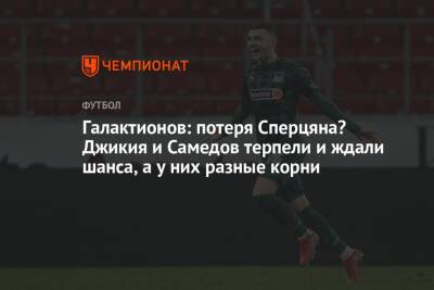 Галактионов: потеря Сперцяна? Джикия и Самедов терпели и ждали шанса, а у них разные корни