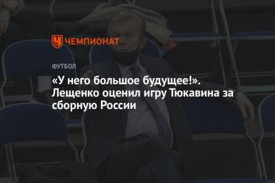 «У него большое будущее!». Лещенко оценил игру Тюкавина за сборную России