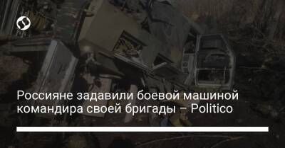 Россияне задавили боевой машиной командира своей бригады – Politico