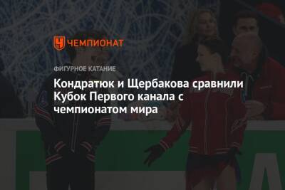 Кондратюк и Щербакова сравнили Кубок Первого канала с чемпионатом мира