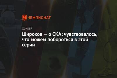 Сергей Широков - Широков — о СКА: чувствовалось, что можем побороться в этой серии - championat.com - Санкт-Петербург