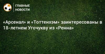 «Арсенал» и «Тоттенхэм» заинтересованы в 18-летнем Угочукву из «Ренна»