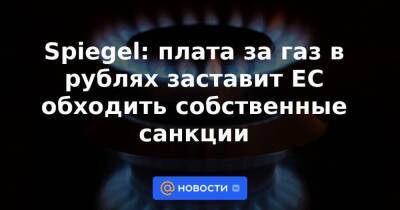 Spiegel: плата за газ в рублях заставит ЕС обходить собственные санкции