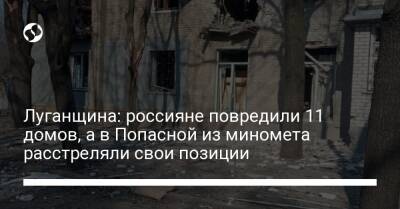 Луганщина: россияне повредили 11 домов, а в Попасной из миномета расстреляли свои позиции