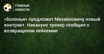 «Болонья» предложит Михайловичу новый контракт. Накануне тренер сообщил о возвращении лейкемии