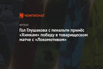 Гол Глушакова с пенальти принёс «Химкам» победу в товарищеском матче с «Локомотивом»