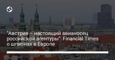 "Австрия – настоящий авианосец российской агентуры": Financial Times о шпионах в Европе