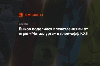Быков поделился впечатлениями от игры «Металлурга» в плей-офф КХЛ