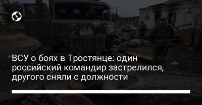 ВСУ о боях в Тростянце: один российский командир застрелился, другого сняли с должности