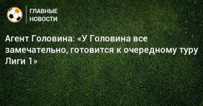 Агент Головина: «У Головина все замечательно, готовится к очередному туру Лиги 1»