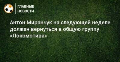 Антон Миранчук на следующей неделе должен вернуться в общую группу «Локомотива»