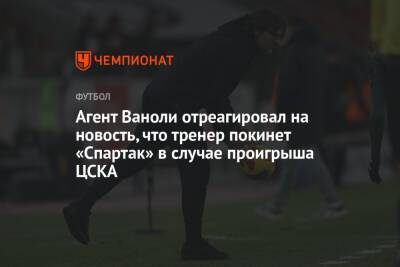 Агент Ваноли отреагировал на новость, что тренер покинет «Спартак» в случае проигрыша ЦСКА