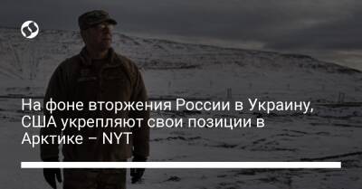 На фоне вторжения России в Украину, США укрепляют свои позиции в Арктике – NYT