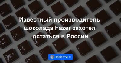 Известный производитель шоколада Fazer захотел остаться в России