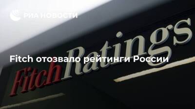 Международное агентство Fitch отозвало рейтинги России