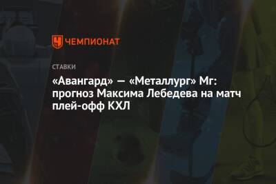 «Авангард» — «Металлург» Мг: прогноз Максима Лебедева на матч плей-офф КХЛ
