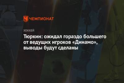 Тюркин: ожидал гораздо большего от ведущих игроков «Динамо», выводы будут сделаны