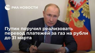Президент Путин поручил реализовать перевод платежей за газ на рубли до 31 марта