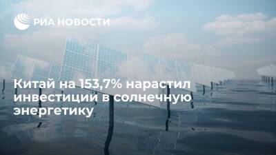 Китай на 153,7% нарастил инвестиции в солнечную энергетику