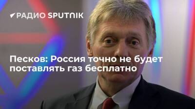 Пресс-секретарь Кремля Песков: процесс поставок газа за рубли сложный и долгий, но предоставлять газ бесплатно Россия не будет