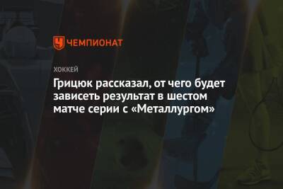 Грицюк рассказал, от чего будет зависеть результат в шестом матче серии с «Металлургом»
