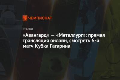 «Авангард» — «Металлург»: прямая трансляция онлайн, смотреть 6-й матч Кубка Гагарина