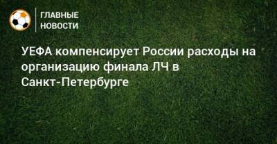 УЕФА компенсирует России расходы на организацию финала ЛЧ в Санкт-Петербурге