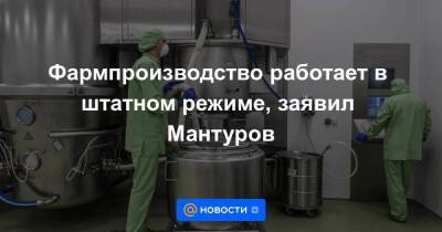 Фармпроизводство работает в штатном режиме, заявил Мантуров