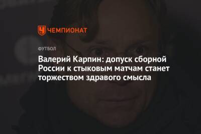 Валерий Карпин: допуск сборной России к стыковым матчам станет торжеством здравого смысла