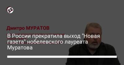 В России прекратила выход "Новая газета" нобелевского лауреата Муратова