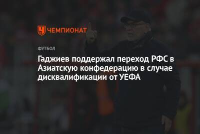 Гаджиев поддержал переход РФС в Азиатскую конфедерацию в случае дисквалификации от УЕФА