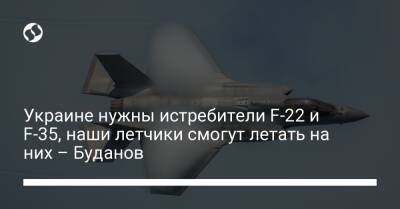 Украине нужны истребители F-22 и F-35, наши летчики смогут летать на них – Буданов