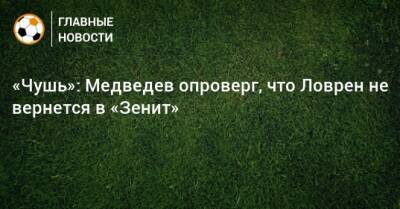 «Чушь»: Медведев опроверг, что Ловрен не вернется в «Зенит»